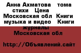 Анна Ахматова 2 тома стихи › Цена ­ 700 - Московская обл. Книги, музыка и видео » Книги, журналы   . Московская обл.